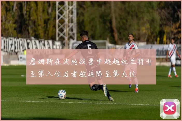 詹姆斯在次轮投票中超越杜兰特升至第八位后者被迫降至第九位