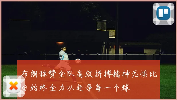 布朗称赞全队高效拼搏精神无惧比分始终全力以赴争每一个球