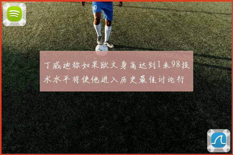 丁威迪称如果欧文身高达到1米98技术水平将使他进入历史最佳讨论行列