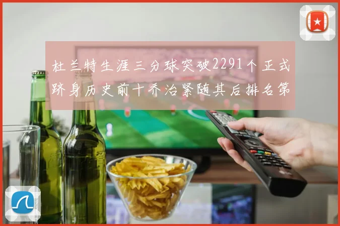 杜兰特生涯三分球突破2291个正式跻身历史前十乔治紧随其后排名第九