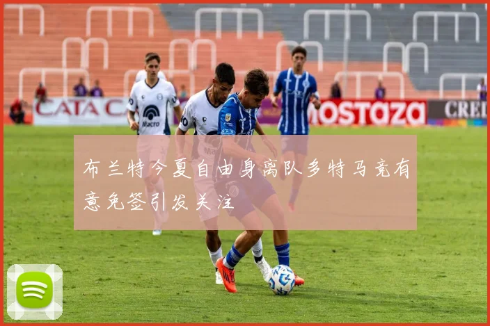 布兰特今夏自由身离队多特马竞有意免签引发关注