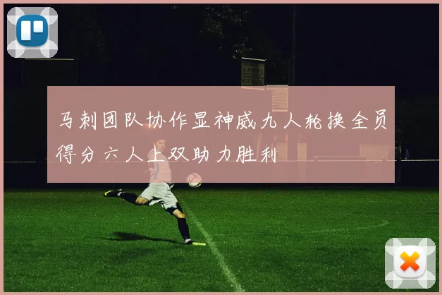 马刺团队协作显神威九人轮换全员得分六人上双助力胜利
